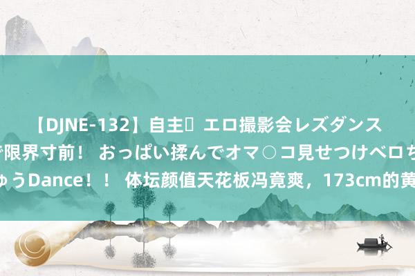 【DJNE-132】自主・エロ撮影会レズダンス 透け透けベビードールで限界寸前！ おっぱい揉んでオマ○コ見せつけベロちゅうDance！！ 体坛颜值天花板冯竟爽，173cm的黄金臀腿比，秒节欲娱女星！