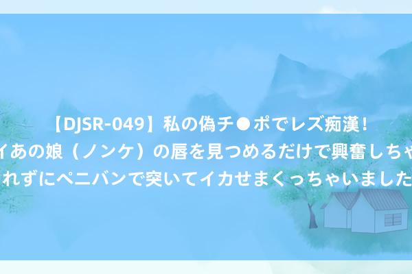 【DJSR-049】私の偽チ●ポでレズ痴漢！職場で見かけたカワイイあの娘（ノンケ）の唇を見つめるだけで興奮しちゃう私は欲求を抑えられずにペニバンで突いてイカせまくっちゃいました！ 金龟子带外孙献技隔辈亲，5个月金宝睫毛长又密，脸比姥姥脸还大