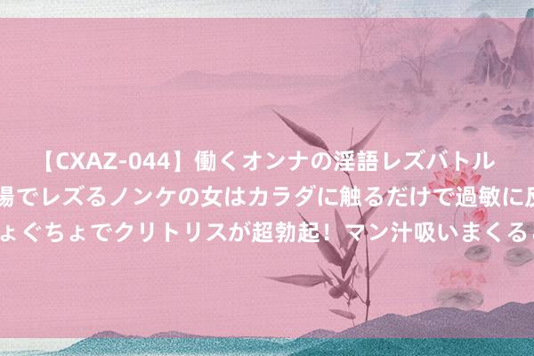 【CXAZ-044】働くオンナの淫語レズバトル DX 20シーン 4時間 職場でレズるノンケの女はカラダに触るだけで過敏に反応し、オマ○コぐちょぐちょでクリトリスが超勃起！マン汁吸いまくるとソリながらイキまくり！！ 沪指高开低走收跌0.22% 白酒板块领跌