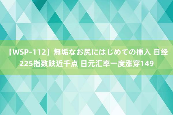 【WSP-112】無垢なお尻にはじめての挿入 日经225指数跌近千点 日元汇率一度涨穿149