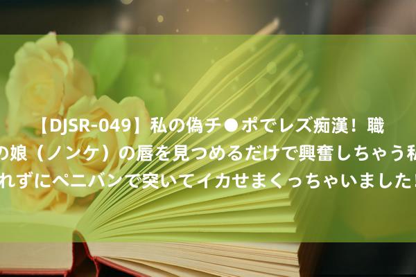 【DJSR-049】私の偽チ●ポでレズ痴漢！職場で見かけたカワイイあの娘（ノンケ）の唇を見つめるだけで興奮しちゃう私は欲求を抑えられずにペニバンで突いてイカせまくっちゃいました！ 金星上的神秘化学物资: 默示人命的存在?