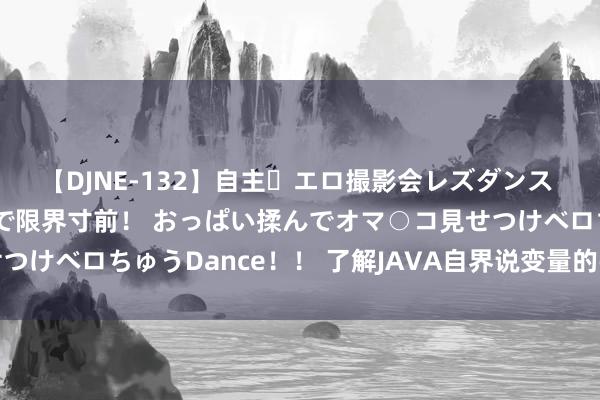 【DJNE-132】自主・エロ撮影会レズダンス 透け透けベビードールで限界寸前！ おっぱい揉んでオマ○コ見せつけベロちゅうDance！！ 了解JAVA自界说变量的弥留性和用途