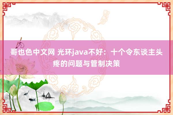 哥也色中文网 光环java不好：十个令东谈主头疼的问题与管制决策