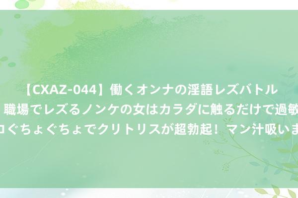 【CXAZ-044】働くオンナの淫語レズバトル DX 20シーン 4時間 職場でレズるノンケの女はカラダに触るだけで過敏に反応し、オマ○コぐちょぐちょでクリトリスが超勃起！マン汁吸いまくるとソリながらイキまくり！！ 《孤舟》口碑高糊预警，可惜了张颂文和张丰毅