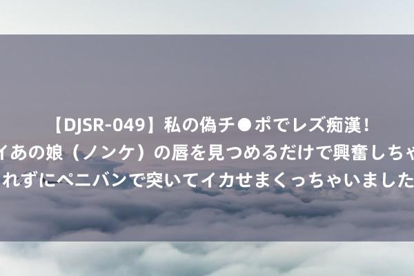 【DJSR-049】私の偽チ●ポでレズ痴漢！職場で見かけたカワイイあの娘（ノンケ）の唇を見つめるだけで興奮しちゃう私は欲求を抑えられずにペニバンで突いてイカせまくっちゃいました！ 《唐朝诡事录2》中颜值最高的十位好意思女，樱桃排在第五位