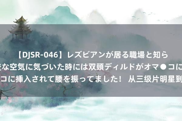 【DJSR-046】レズビアンが居る職場と知らずに来た私（ノンケ） 変な空気に気づいた時には双頭ディルドがオマ●コに挿入されて腰を振ってました！ 从三级片明星到文娱圈顶流，她赢麻了