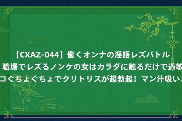 【CXAZ-044】働くオンナの淫語レズバトル DX 20シーン 4時間 職場でレズるノンケの女はカラダに触るだけで過敏に反応し、オマ○コぐちょぐちょでクリトリスが超勃起！マン汁吸いまくるとソリながらイキまくり！！ 被迫令补缴60亿好意思元！适口可乐：将上诉