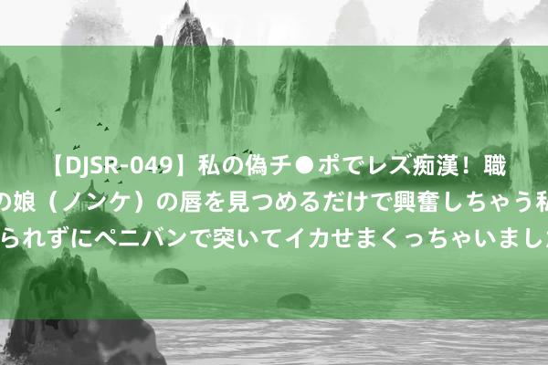 【DJSR-049】私の偽チ●ポでレズ痴漢！職場で見かけたカワイイあの娘（ノンケ）の唇を見つめるだけで興奮しちゃう私は欲求を抑えられずにペニバンで突いてイカせまくっちゃいました！ 好意思科技巨头大幅增多AI规模投资