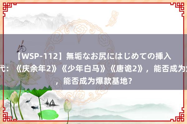 【WSP-112】無垢なお尻にはじめての挿入 男频剧二代：《庆余年2》《少年白马》《唐诡2》，能否成为爆款基地？