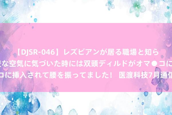 【DJSR-046】レズビアンが居る職場と知らずに来た私（ノンケ） 変な空気に気づいた時には双頭ディルドがオマ●コに挿入されて腰を振ってました！ 医渡科技7月通信：多维度业务捏续拓展