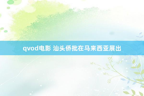 qvod电影 汕头侨批在马来西亚展出