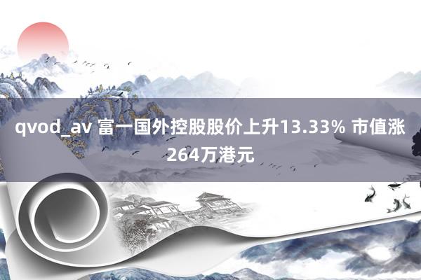 qvod_av 富一国外控股股价上升13.33% 市值涨264万港元