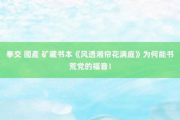 拳交 國產 矿藏书本《风透湘帘花满庭》为何能书荒党的福音！