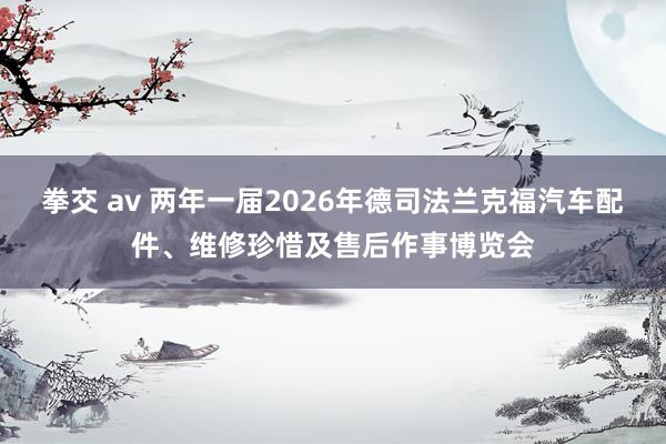 拳交 av 两年一届2026年德司法兰克福汽车配件、维修珍惜及售后作事博览会