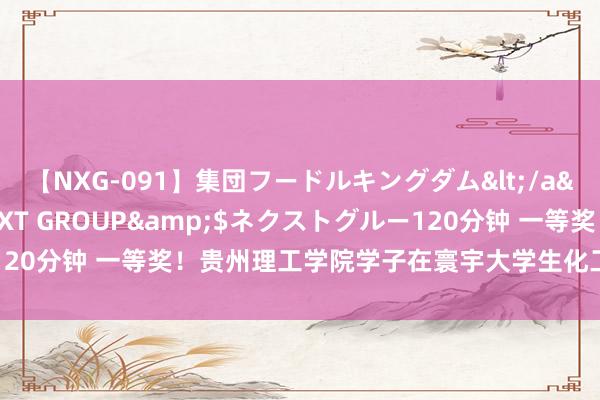 【NXG-091】集団フードルキングダム</a>2010-04-20NEXT GROUP&$ネクストグルー120分钟 一等奖！贵州理工学院学子在寰宇大学生化工诡计竞赛中获佳绩