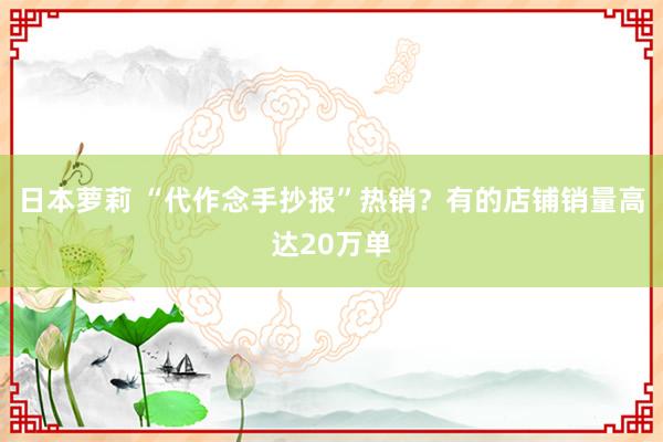 日本萝莉 “代作念手抄报”热销？有的店铺销量高达20万单