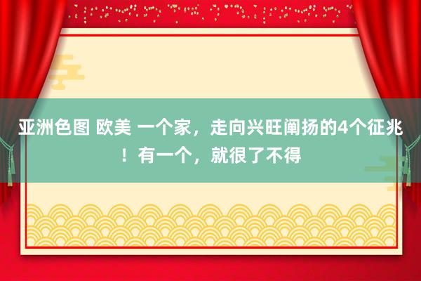 亚洲色图 欧美 一个家，走向兴旺阐扬的4个征兆！有一个，就很了不得