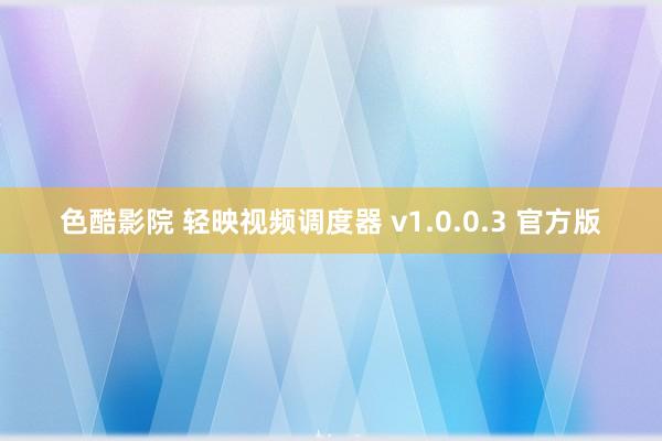 色酷影院 轻映视频调度器 v1.0.0.3 官方版