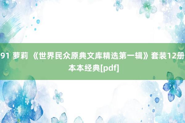 91 萝莉 《世界民众原典文库精选第一辑》套装12册 本本经典[pdf]