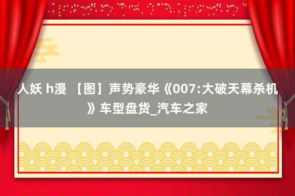 人妖 h漫 【图】声势豪华《007:大破天幕杀机》车型盘货_汽车之家