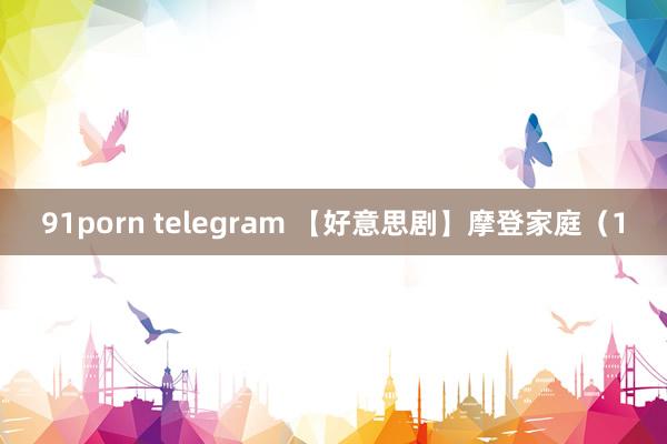 91porn telegram 【好意思剧】摩登家庭（1