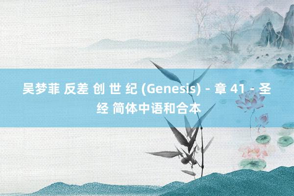 吴梦菲 反差 创 世 纪 (Genesis) - 章 41 - 圣 经 简体中语和合本